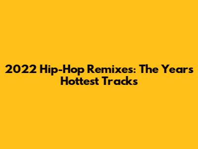 2022 Hip-Hop Remixes: The Year's Hottest Tracks