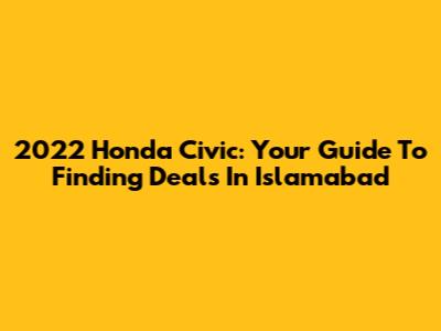 2022 Honda Civic: Your Guide To Finding Deals In Islamabad