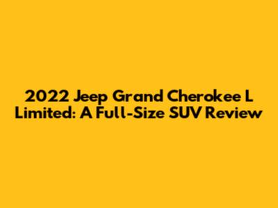 2022 Jeep Grand Cherokee L Limited: A Full-Size SUV Review