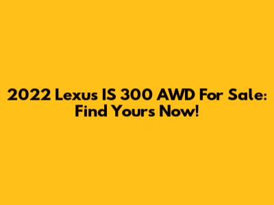 2022 Lexus IS 300 AWD For Sale: Find Yours Now!