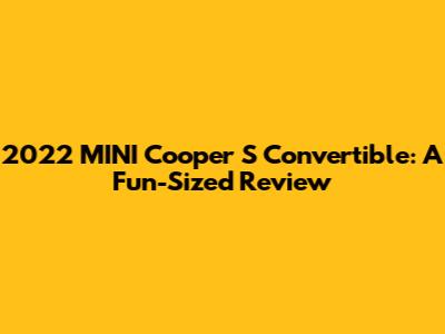 2022 MINI Cooper S Convertible: A Fun-Sized Review