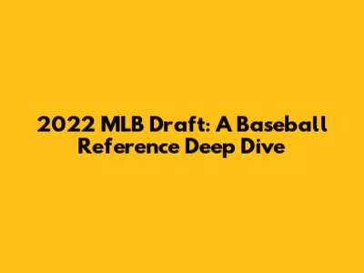 2022 MLB Draft: A Baseball Reference Deep Dive