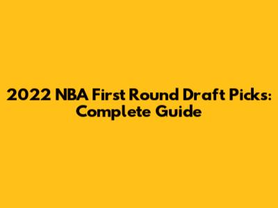 2022 NBA First Round Draft Picks: Complete Guide