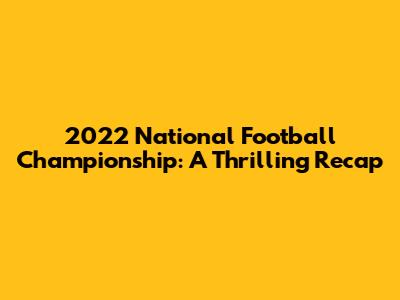 2022 National Football Championship: A Thrilling Recap