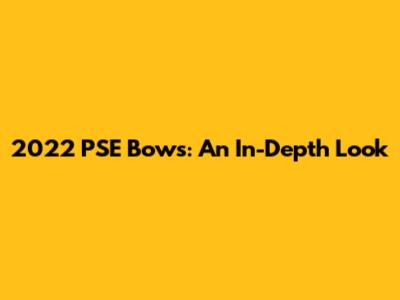 2022 PSE Bows: An In-Depth Look