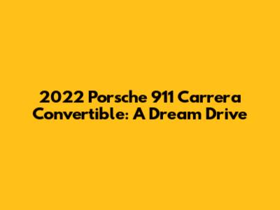 2022 Porsche 911 Carrera Convertible: A Dream Drive