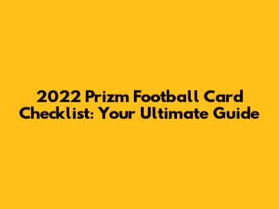 2022 Prizm Football Card Checklist: Your Ultimate Guide