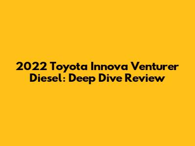 2022 Toyota Innova Venturer Diesel: Deep Dive Review