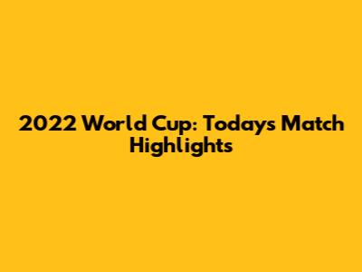 2022 World Cup: Today's Match Highlights