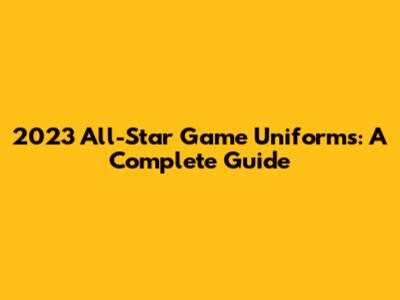 2023 All-Star Game Uniforms: A Complete Guide