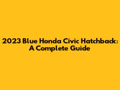 2023 Blue Honda Civic Hatchback: A Complete Guide