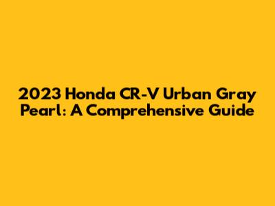 2023 Honda CR-V Urban Gray Pearl: A Comprehensive Guide