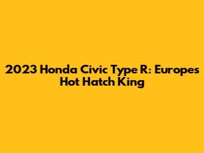 2023 Honda Civic Type R: Europe's Hot Hatch King
