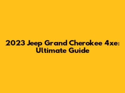 2023 Jeep Grand Cherokee 4xe: Ultimate Guide