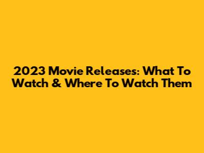 2023 Movie Releases: What To Watch & Where To Watch Them