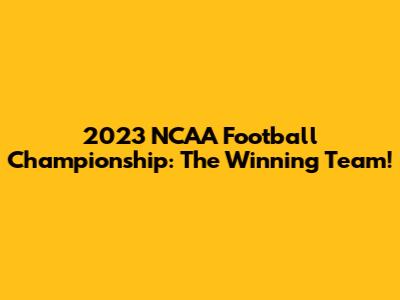 2023 NCAA Football Championship: The Winning Team!