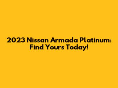2023 Nissan Armada Platinum: Find Yours Today!