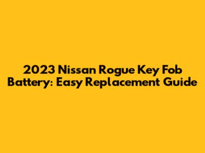 2023 Nissan Rogue Key Fob Battery: Easy Replacement Guide