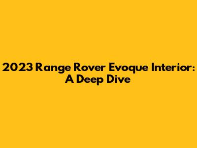 2023 Range Rover Evoque Interior: A Deep Dive