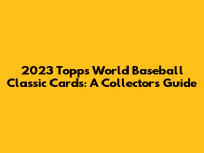 2023 Topps World Baseball Classic Cards: A Collector's Guide