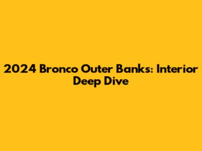 2024 Bronco Outer Banks: Interior Deep Dive