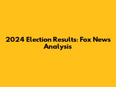 2024 Election Results: Fox News Analysis
