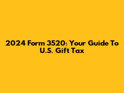2024 Form 3520: Your Guide To U.S. Gift Tax