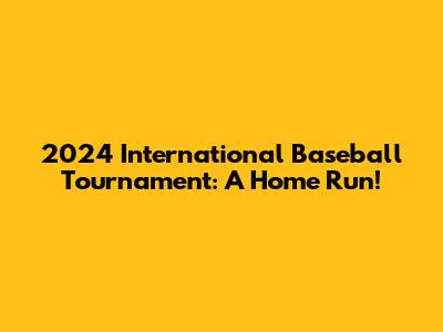 2024 International Baseball Tournament: A Home Run!