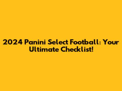 2024 Panini Select Football: Your Ultimate Checklist!