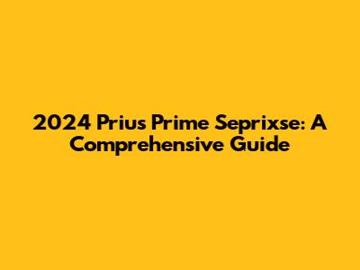 2024 Prius Prime Seprixse: A Comprehensive Guide