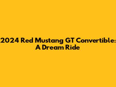 2024 Red Mustang GT Convertible: A Dream Ride