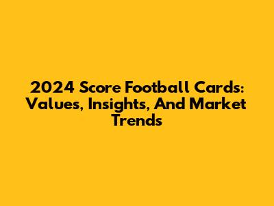 2024 Score Football Cards: Values, Insights, And Market Trends