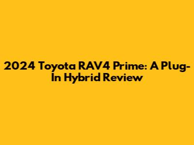2024 Toyota RAV4 Prime: A Plug-In Hybrid Review