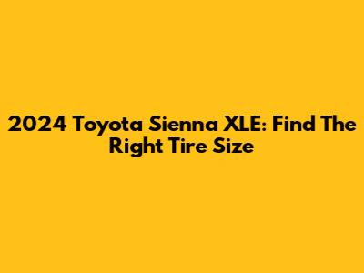 2024 Toyota Sienna XLE: Find The Right Tire Size