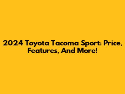2024 Toyota Tacoma Sport: Price, Features, And More!