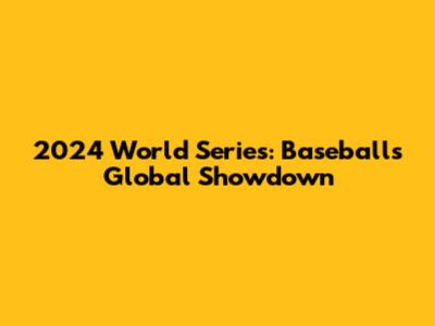 2024 World Series: Baseball's Global Showdown