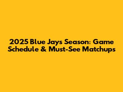 2025 Blue Jays Season: Game Schedule & Must-See Matchups