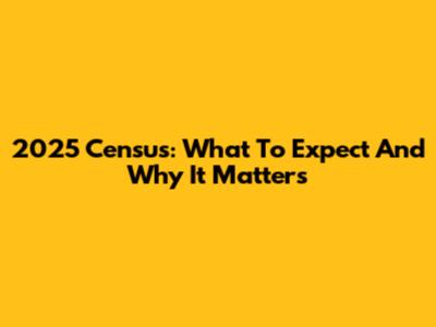 2025 Census: What To Expect And Why It Matters
