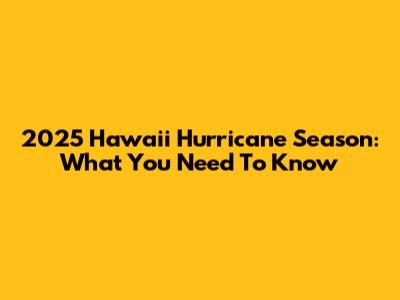 2025 Hawaii Hurricane Season: What You Need To Know
