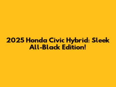 2025 Honda Civic Hybrid: Sleek All-Black Edition!