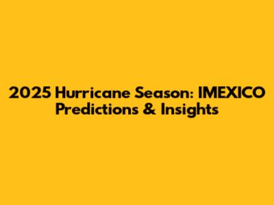 2025 Hurricane Season: IMEXICO Predictions & Insights