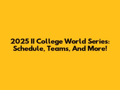 2025 II College World Series: Schedule, Teams, And More!