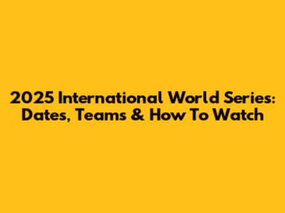 2025 International World Series: Dates, Teams & How To Watch