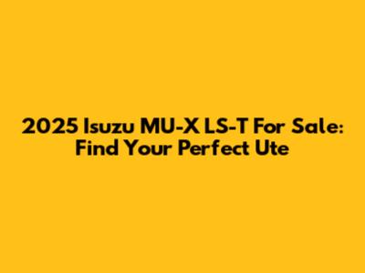 2025 Isuzu MU-X LS-T For Sale: Find Your Perfect Ute