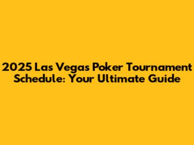 2025 Las Vegas Poker Tournament Schedule: Your Ultimate Guide