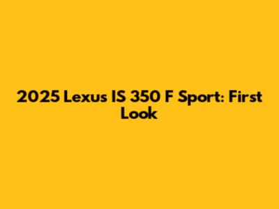 2025 Lexus IS 350 F Sport: First Look
