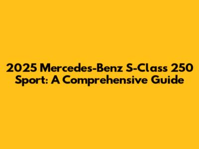 2025 Mercedes-Benz S-Class 250 Sport: A Comprehensive Guide