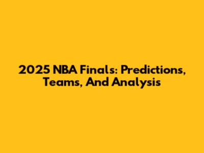 2025 NBA Finals: Predictions, Teams, And Analysis