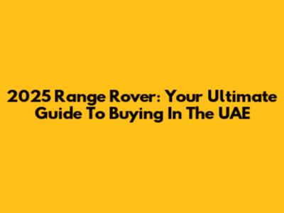 2025 Range Rover: Your Ultimate Guide To Buying In The UAE