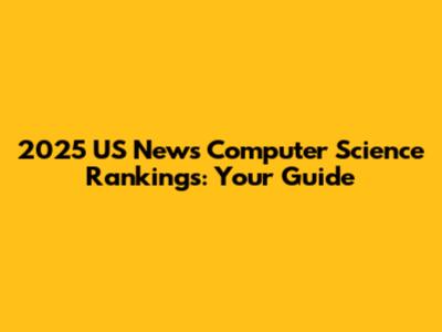 2025 US News Computer Science Rankings: Your Guide